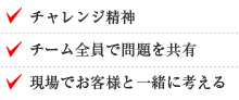 チャレンジ精神、チーム全員で問題を共有、現場でお客様と一緒に考える