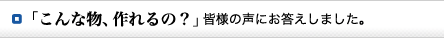 「こんな物、作れるの？」皆様の声にお答えしました。